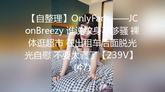 【自整理】OnlyFans——JConBreezy 谁说纹身不够骚 裸体逛超市 在出租车后面脱光光自慰 不要太骚了【239V】 (47)