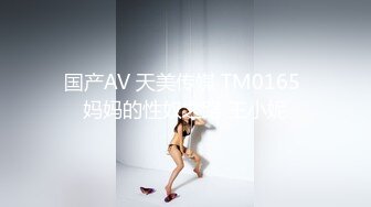 国产AV 天美传媒 TM0165 妈妈的性奴之路 王小妮