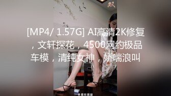 [MP4/ 1.57G] AI高清2K修复，文轩探花，4500网约极品车模，清纯女神，娇喘浪叫