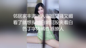 邻居家丰满迷人御姐又骚又媚看了就想操她白嫩屁股夹着白色丁字内裤性感撩人