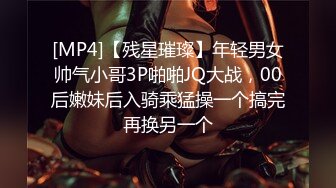 [MP4]【残星璀璨】年轻男女帅气小哥3P啪啪JQ大战，00后嫩妹后入骑乘猛操一个搞完再换另一个