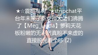 ★☆震撼福利☆★stripchat平台年末来了新女神大佬们沸腾了【Meg_Linda】萝莉天花板粉嫩的无毛屄真粉不来虚的直接脱光看个够 (2)