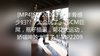 [MP4]STP26083 00年骨感少妇??：太会玩了，25CM巨屌，瓶子插逼，菊花大运动，娇喘呻吟太骚了！ VIP2209