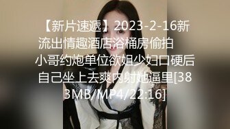 【新片速遞】2023-2-16新流出情趣酒店浴桶房偷拍❤️小哥约炮单位欲姐少妇口硬后自己坐上去爽内射她逼里[383MB/MP4/22:16]