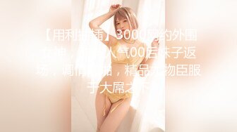 【用利抽插】3000网约外围女神，甜美人气00后妹子返场，调情啪啪，精品尤物臣服于大屌之下