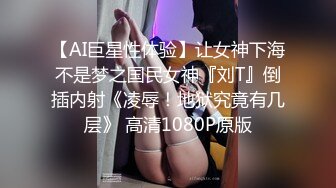 【AI巨星性体验】让女神下海不是梦之国民女神『刘T』倒插内射《凌辱！地狱究竟有几层》 高清1080P原版