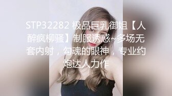 STP32282 极品巨乳御姐【人醉疯柳骚】制服诱惑~多场无套内射，勾魂的眼神，专业约炮达人力作