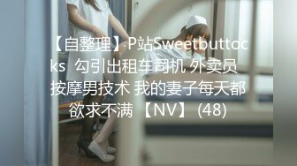 【自整理】P站Sweetbuttocks  勾引出租车司机 外卖员  按摩男技术 我的妻子每天都欲求不满 【NV】 (48)