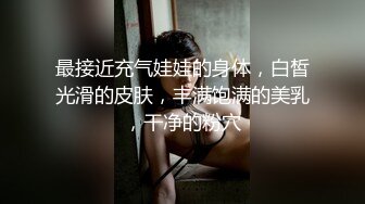 最接近充气娃娃的身体，白皙光滑的皮肤，丰满饱满的美乳，干净的粉穴