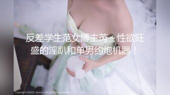 反差学生范女博主芮～性欲旺盛的淫趴和单男约炮机器！