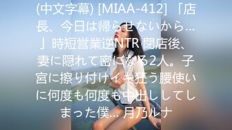 (中文字幕) [MIAA-412] 「店長、今日は帰らせないから…」時短営業逆NTR 閉店後、妻に隠れて密になる2人。子宮に擦り付けイキ狂う腰使いに何度も何度も中出ししてしまった僕… 月乃ルナ