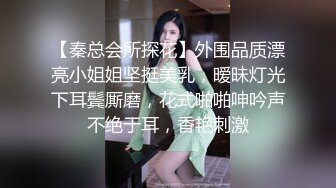 【秦总会所探花】外围品质漂亮小姐姐坚挺美乳，暧昧灯光下耳鬓厮磨，花式啪啪呻吟声不绝于耳，香艳刺激