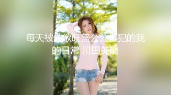 每天被性欲旺盛公公侵犯的我的日常 川田美晴