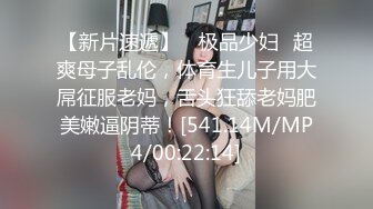 【新片速遞】 ✨极品少妇✨超爽母子乱伦，体育生儿子用大屌征服老妈，舌头狂舔老妈肥美嫩逼阴蒂！[541.14M/MP4/00:22:14]