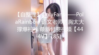 【自整理】OnlyFans——PolaRainbow 语文老师的胸太大 撑爆衬衫 最新付费视频【444V】 (85)