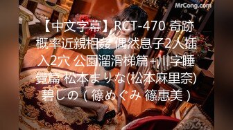 【中文字幕】RCT-470 奇跡概率近親相姦 偶然息子2人插入2穴 公園溜滑梯篇+川字睡覺篇 松本まりな(松本麻里奈) 碧しの（篠めぐみ 篠惠美）