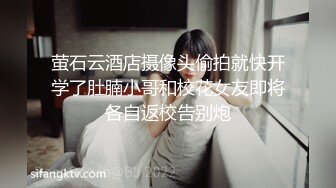 萤石云酒店摄像头偷拍就快开学了肚腩小哥和校花女友即将各自返校告别炮