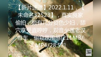 【新片速遞】2022.1.11，【未命名32523】，真实良家偷拍，颇有几分姿色少妇，舔穴享受直哼哼，观音坐莲老汉推车，偷窥氛围感[211MB/MP4/28:53]