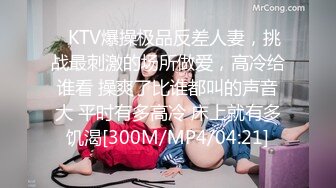 ✿KTV爆操极品反差人妻，挑战最刺激的场所做爱，高冷给谁看 操爽了比谁都叫的声音大 平时有多高冷 床上就有多饥渴[300M/MP4/04:21]