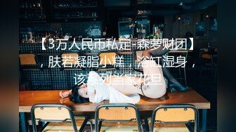 【3万人民币私定-森萝财团】，肤若凝脂小糕，浴缸湿身，该系列当家花旦