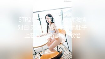 STP28874 采访av女优激情对白 无套啪啪精子射她肚子上在线宠粉福利 - 欣怡