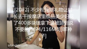 [2DF2] 不少粉丝刷礼物让村长去干按摩店里极品美少妇花了400多块钱拿下逼被舔到说不要的[MP4/116MB][BT种子]