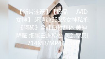 【新片速遞】【极品❤️JVID女神】 超清纯SSS级女神私拍《阿黎》全裸白皙酮体 美神降临 细腻白虎私处 美到窒息[714MB/MP4/1:35]