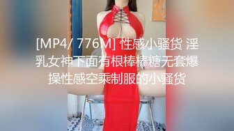 [MP4/ 776M] 性感小骚货 淫乳女神下面有根棒棒糖无套爆操性感空乘制服的小骚货