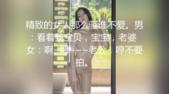 精致的女人那么骚谁不爱。男：看着我宝贝，宝宝，老婆  女：啊~嗯~~~老公，哼不要拍。