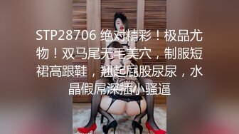 STP28706 绝对精彩！极品尤物！双马尾无毛美穴，制服短裙高跟鞋，翘起屁股尿尿，水晶假屌深插小骚逼