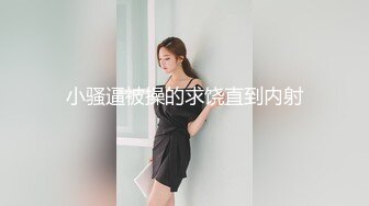 小骚逼被操的求饶直到内射