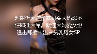 对附近无防备露奶头大妈忍不住即插大屌。就连大妈爱女也追击即插中出～贫乳母女SP