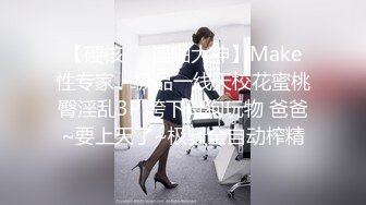 【硬核❤️淫啪大神】Make性专家✿ 极品一线天校花蜜桃臀淫乱3P 胯下母狗玩物 爸爸~要上天了~极骚全自动榨精