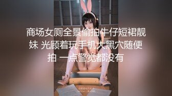 商场女厕全景偷拍牛仔短裙靓妹 光顾着玩手机大黑穴随便拍 一点警觉都没有