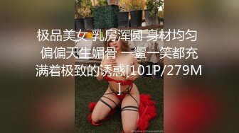 极品美女 乳房浑圆 身材均匀 偏偏天生媚骨 一颦一笑都充满着极致的诱惑[101P/279M]