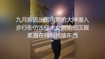 九月新流出国内厕拍大神潜入步行街仿古红木女厕偷拍汉服美眉在徘徊找啥东西