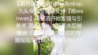 【新片速遞】&nbsp;&nbsp;⚡九头身极品骚婊女神『晚wanwan』喝完酒开始发骚勾引爸爸 酒瓶插入 沐浴圣水后被爆肏 ！哥哥快来领取你的专属摇摇车[166M/MP4/03:37]