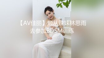 【AV佳丽】顺从辣妹林思雨去参加BDSM训练