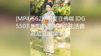 [MP4/562MB]愛豆傳媒 IDG5503 姐姐為了弟弟的生活費被劫匪爆操 莉娜