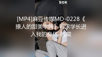 [MP4]麻豆传媒MD-0228《撩人的甜美学妹》可求学长进入我的身体-韩棠