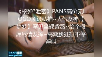 《核弹?泄密》PANS高价无LOGO顶级私拍~人气女神【梦梦】罕见全裸紫薇~给个假屌尽情发挥~高潮腰狂扭不停淫叫