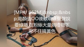 [MP4/ 862M]&nbsp;&nbsp;高顏值OO後軟萌妹聲聲說要綠播,在粉絲大量刷禮物下忍不住搞黃色