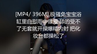 [MP4/ 396M] 极骚兔宝宝浴缸里自慰雨中做爱 舔的受不了无套就开操爆精内射 把化妆台都操松了