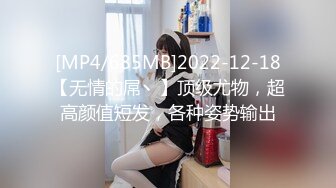 [MP4/685MB]2022-12-18【无情的屌丶】顶级尤物，超高颜值短发，各种姿势输出