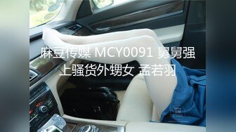 麻豆传媒 MCY0091 舅舅强上骚货外甥女 孟若羽