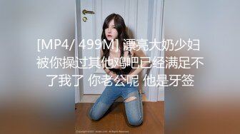 [MP4/ 499M] 漂亮大奶少妇 被你操过其他鸡吧已经满足不了我了 你老公呢 他是牙签