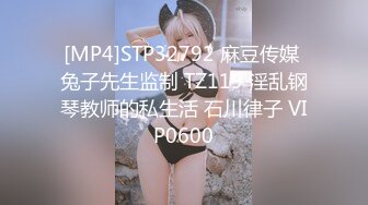 [MP4]STP32792 麻豆传媒 兔子先生监制 TZ119 淫乱钢琴教师的私生活 石川律子 VIP0600