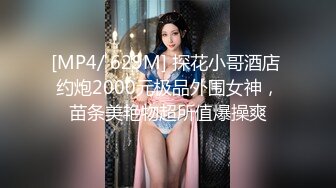 [MP4/ 629M] 探花小哥酒店 约炮2000元极品外围女神，苗条美艳物超所值爆操爽