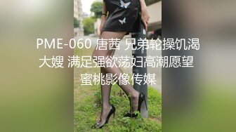 PME-060 唐茜 兄弟轮操饥渴大嫂 满足强欲荡妇高潮愿望 蜜桃影像传媒