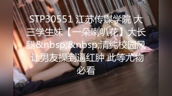 STP30551 江苏传媒学院 大三学生妹【一朵喇叭花】大长腿&nbsp;&nbsp;清纯校园风 让男友操到逼红肿 此等尤物必看